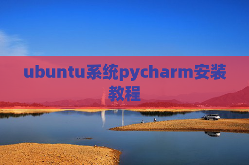 ubuntu系统pycharm安装教程 ubuntu系统pycharm安装教程